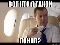 вот кто я такой понял?