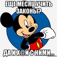 еще месяц учить законы? да и х@й с ними...