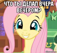что ты делал вчера вечером? 
