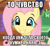 то чувство когда увидела своего кумира няяя :з