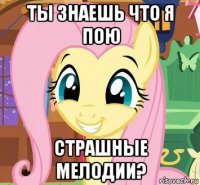 ты знаешь что я пою страшные мелодии?