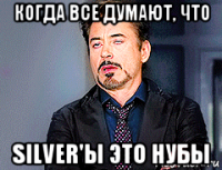 когда все думают, что silver'ы это нубы