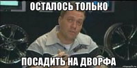 осталось только посадить на дворфа