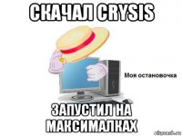 скачал crysis запустил на максималках