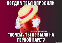 когда у тебя спросили: "почему ты не была на первой паре"?