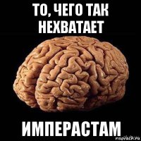 то, чего так нехватает имперастам