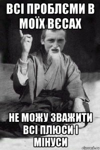 всі проблєми в моїх вєсах не можу зважити всі плюси і мінуси