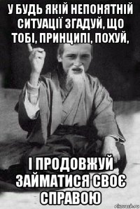 у будь якій непонятній ситуації згадуй, що тобі, принципі, похуй, і продовжуй займатися своє справою