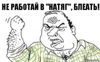 Не работай в "Натяг", блеать!