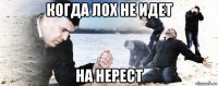 когда лох не идет на нерест