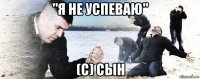 "я не успеваю" (с) сын