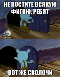 не постите всякую фигню, ребят вот же сволочи