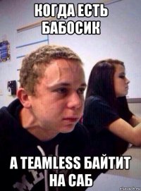 когда есть бабосик а teamless байтит на саб