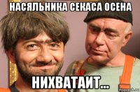 насяльника секаса осена нихватаит…
