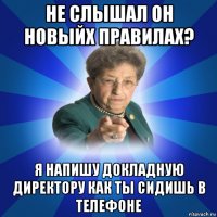 не слышал он новыйх правилах? я напишу докладную директору как ты сидишь в телефоне