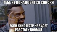 тебе не понадобятся списки если кинотеатр не будет работать вообще