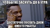 чтобы не заснуть до 6 утра достаточно поспать днем вместо работы