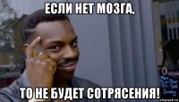 если нет мозга, то не будет сотрясения!