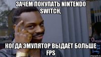 зачем покупать nintendo switch, когда эмулятор выдаёт больше fps