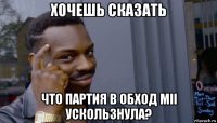 хочешь сказать что партия в обход mii ускользнула?