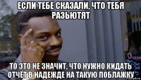 если тебе сказали, что тебя разьютят то это не значит, что нужно кидать отчёт в надежде на такую поблажку