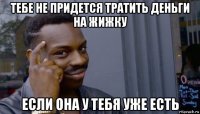 тебе не придется тратить деньги на жижку если она у тебя уже есть