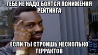 тебе не надо боятся понижения рейтинга если ты строишь несколько террактов