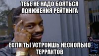 тебе не надо бояться понижения рейтинга если ты устроишь несколько террактов