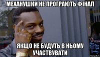 механушки не програють фінал якщо не будуть в ньому участвувати