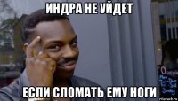 индра не уйдет если сломать ему ноги