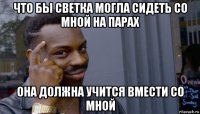 что бы светка могла сидеть со мной на парах она должна учится вмести со мной