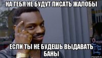 на тебя не будут писать жалобы если ты не будешь выдавать баны