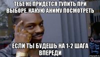 тебе не придется тупить при выборе, какую аниму посмотреть если ты будешь на 1-2 шага впереди