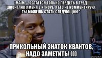 imaim: "..остаётся только пердеть в тред. шпонглик у меня в игноре, я его не комментирую, ты можешь стать следующим." прикольный знаток квантов, надо заметить! )))