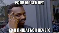 если мозга нет то и лишаться нечего