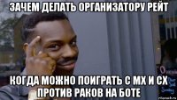 зачем делать организатору рейт когда можно поиграть с мх и сх против раков на боте