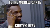 ты не можеш слить слитую игру