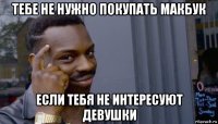 тебе не нужно покупать макбук если тебя не интересуют девушки