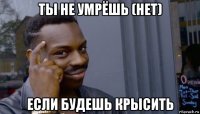 ты не умрёшь (нет) если будешь крысить