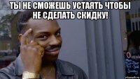 ты не сможешь устаять чтобы не сделать скидку! 