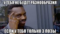 у тебя не будет разнообразия если у тебя только 3 позы