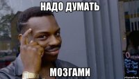 надо думать мозгами