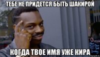 тебе не придется быть шакирой когда твое имя уже кира