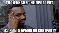 твой бизнес не прогорит если ты в армии по контракту