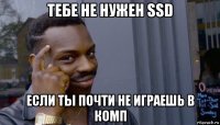 тебе не нужен ssd если ты почти не играешь в комп