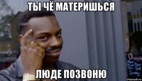 ты чё материшься люде позвоню