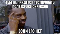 тебе не придется тестировать поле ispublickperson если его нет