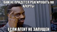 вам не придется реагировать на алерты если агент не запущен