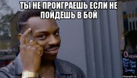 ты не проиграешь если не пойдёшь в бой 