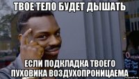 твое тело будет дышать если подкладка твоего пуховика воздухопроницаема